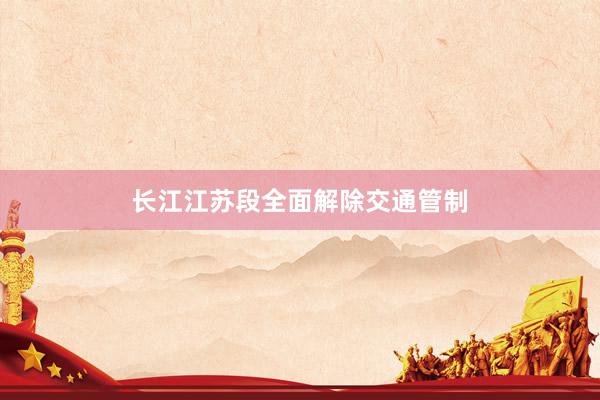 长江江苏段全面解除交通管制