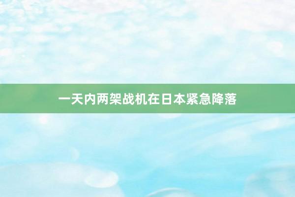 一天内两架战机在日本紧急降落