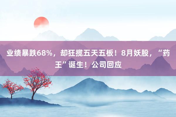 业绩暴跌68%，却狂揽五天五板！8月妖股，“药王”诞生！公司回应