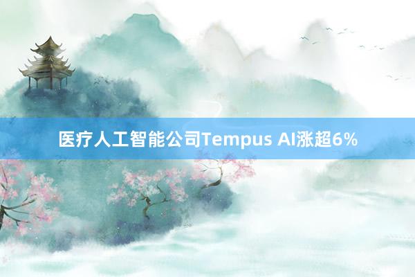 医疗人工智能公司Tempus AI涨超6%