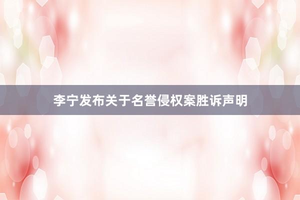 李宁发布关于名誉侵权案胜诉声明