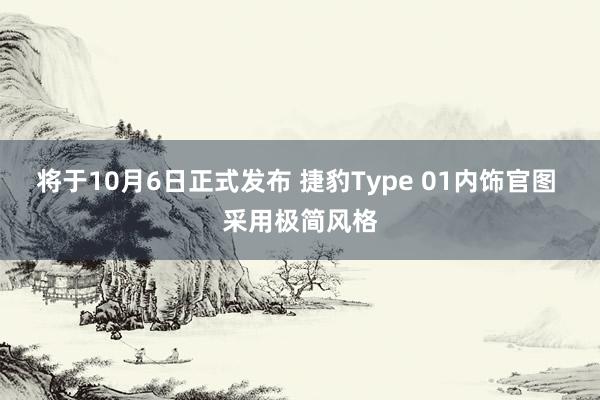 将于10月6日正式发布 捷豹Type 01内饰官图 采用极简风格