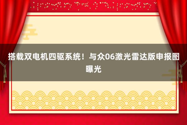 搭载双电机四驱系统！与众06激光雷达版申报图曝光