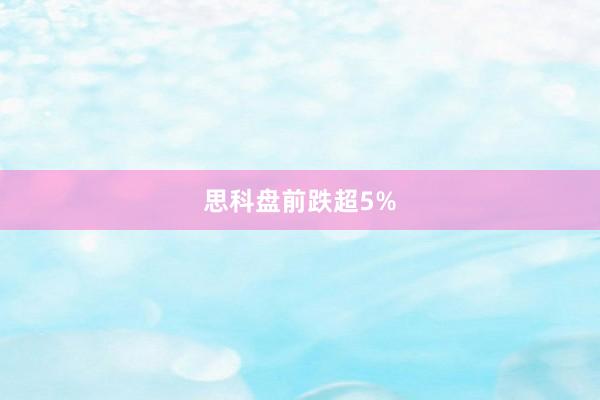 思科盘前跌超5%
