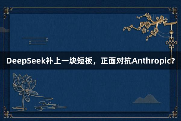 DeepSeek补上一块短板，正面对抗Anthropic？