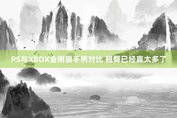 PS与XBOX金刚狼手柄对比 翘臀已经赢太多了