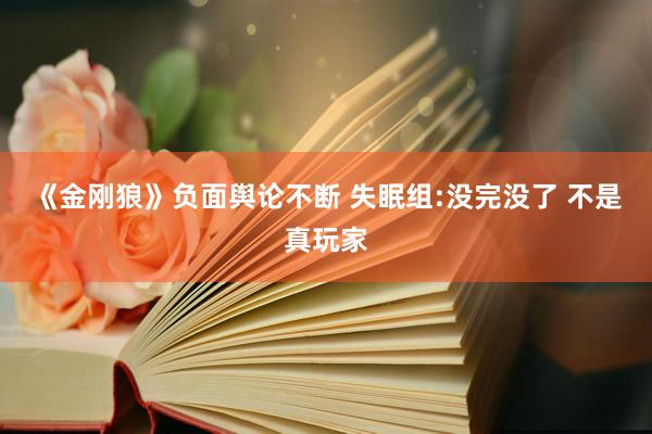 《金刚狼》负面舆论不断 失眠组:没完没了 不是真玩家