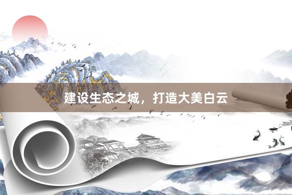 建设生态之城，打造大美白云