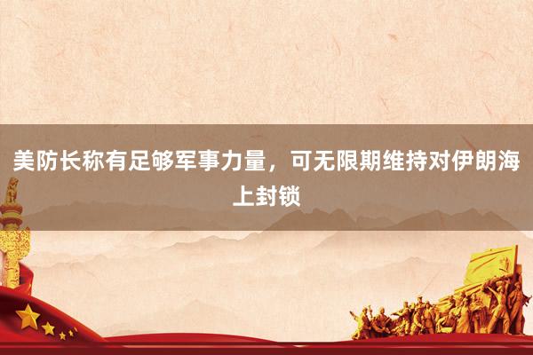 美防长称有足够军事力量，可无限期维持对伊朗海上封锁