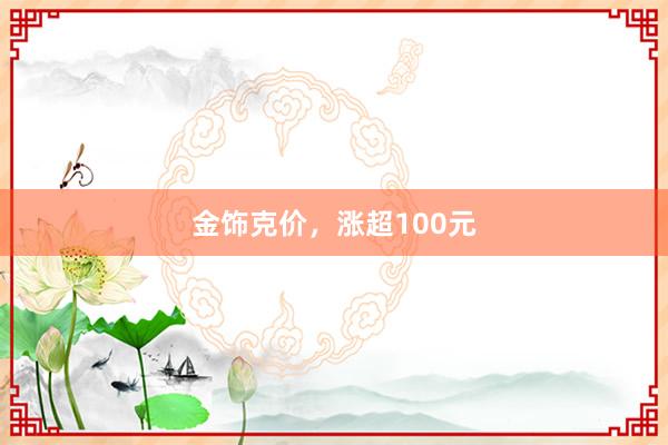 金饰克价，涨超100元