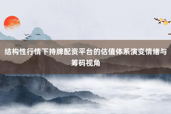 结构性行情下持牌配资平台的估值体系演变情绪与筹码视角