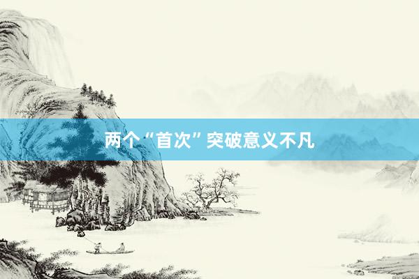 两个“首次”突破意义不凡