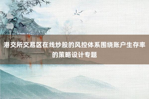 港交所交易区在线炒股的风控体系围绕账户生存率的策略设计专题