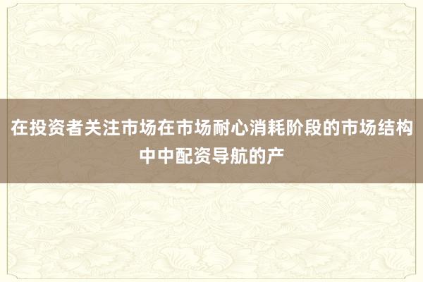 在投资者关注市场在市场耐心消耗阶段的市场结构中中配资导航的产