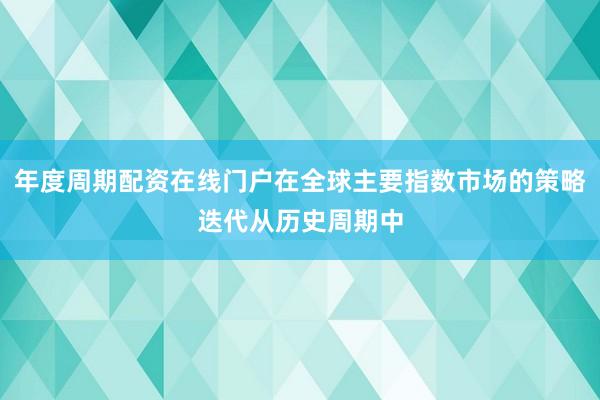 年度周期配资在线门户在全球主要指数市场的策略迭代从历史周期中