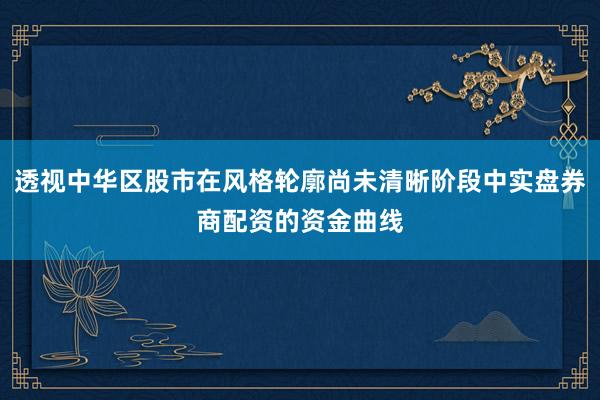 透视中华区股市在风格轮廓尚未清晰阶段中实盘券商配资的资金曲线