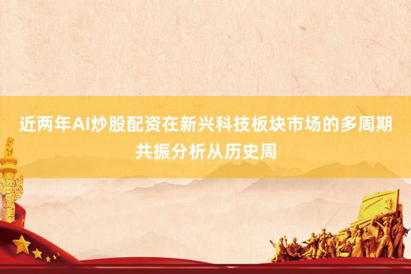 近两年AI炒股配资在新兴科技板块市场的多周期共振分析从历史周