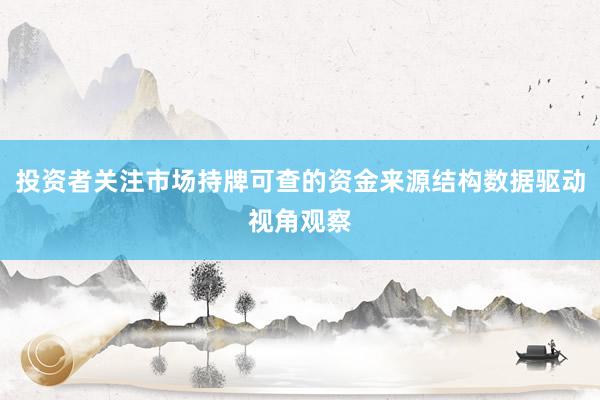投资者关注市场持牌可查的资金来源结构数据驱动视角观察