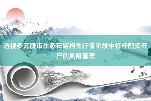 透视多元股市生态在结构性行情阶段中杠杆配资开户的风险管理
