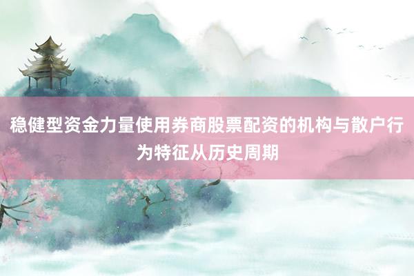 稳健型资金力量使用券商股票配资的机构与散户行为特征从历史周期