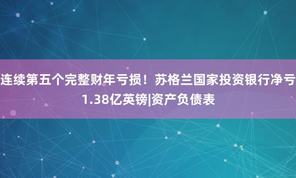 连续第五个完整财年亏损！苏格兰国家投资银行净亏1.38亿英镑|资产负债表
