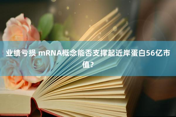 业绩亏损 mRNA概念能否支撑起近岸蛋白56亿市值？