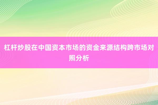 杠杆炒股在中国资本市场的资金来源结构跨市场对照分析