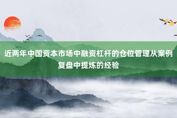 近两年中国资本市场中融资杠杆的仓位管理从案例复盘中提炼的经验