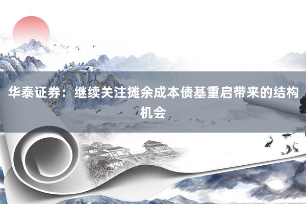 华泰证券：继续关注摊余成本债基重启带来的结构机会