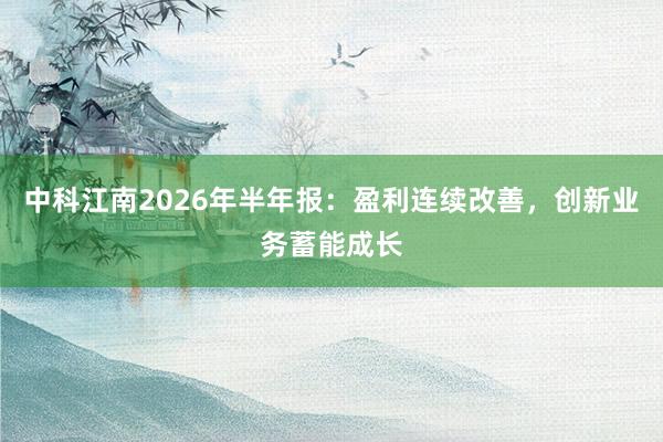 中科江南2026年半年报：盈利连续改善，创新业务蓄能成长