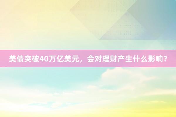 美债突破40万亿美元，会对理财产生什么影响？