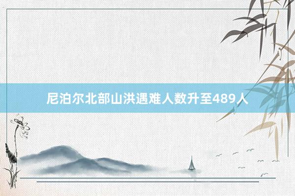 尼泊尔北部山洪遇难人数升至489人