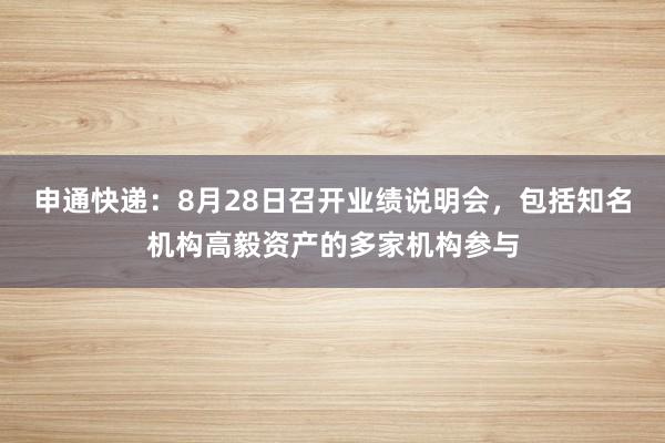 申通快递：8月28日召开业绩说明会，包括知名机构高毅资产的多家机构参与