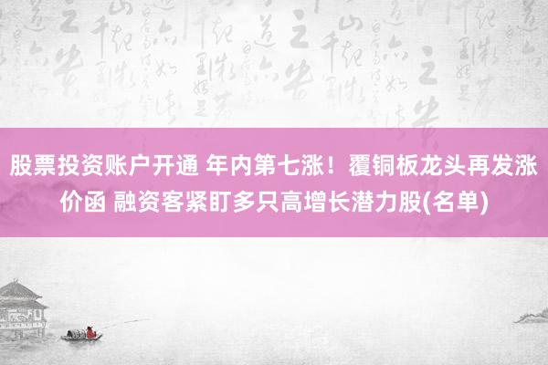 股票投资账户开通 年内第七涨！覆铜板龙头再发涨价函 融资客紧盯多只高增长潜力股(名单)