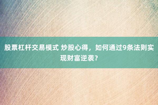 股票杠杆交易模式 炒股心得，如何通过9条法则实现财富逆袭？