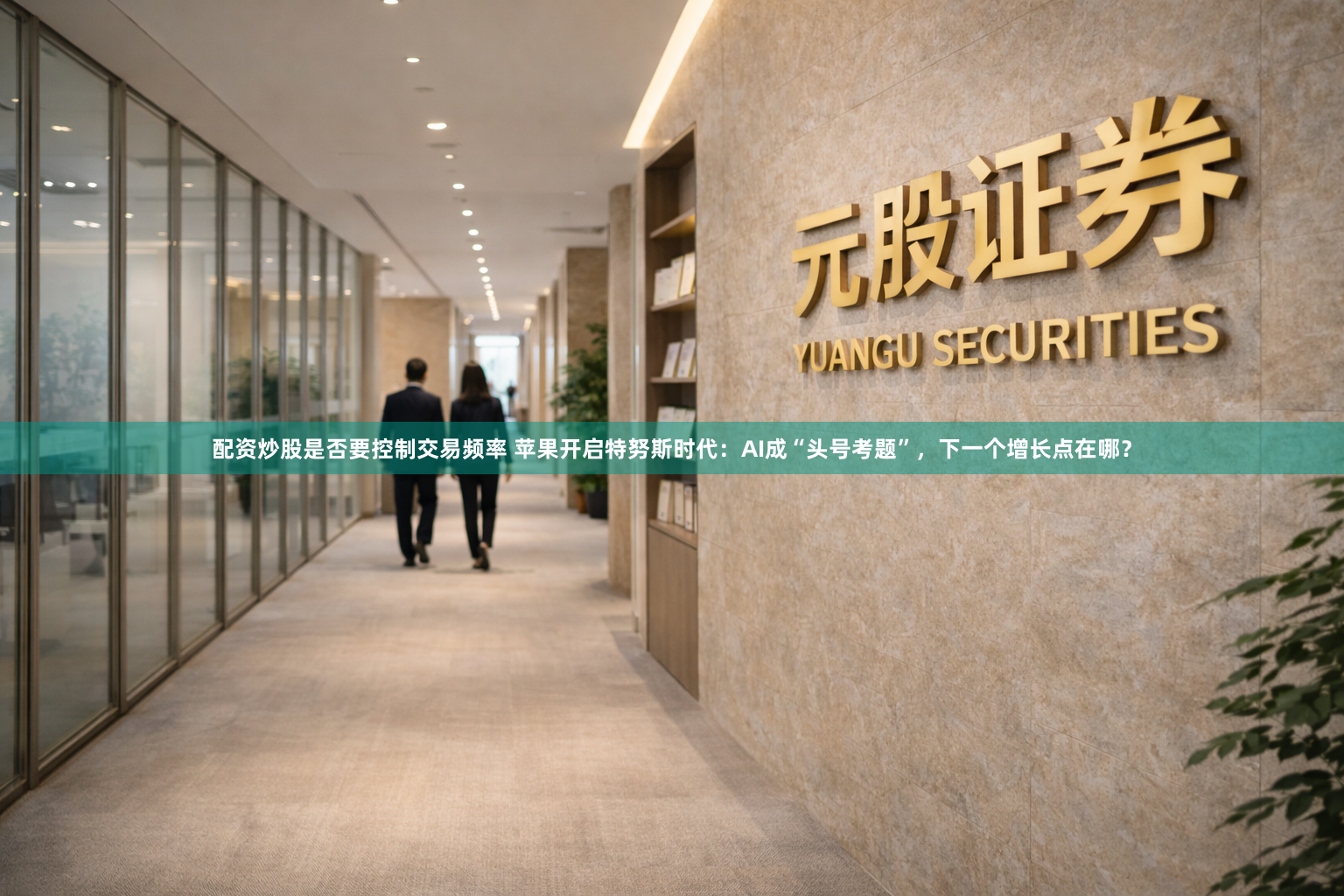 配资炒股是否要控制交易频率 苹果开启特努斯时代：AI成“头号考题”，下一个增长点在哪？