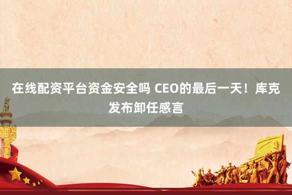 在线配资平台资金安全吗 CEO的最后一天！库克发布卸任感言