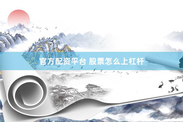 官方配资平台 股票怎么上杠杆