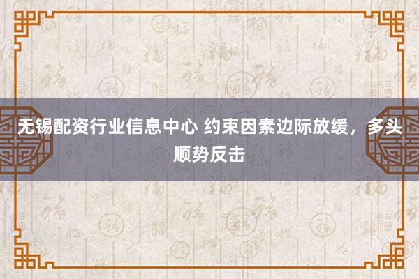 无锡配资行业信息中心 约束因素边际放缓，多头顺势反击
