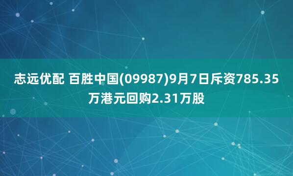 志远优配 百胜中国(09987)9月7日斥资785.35万港元回购2.31万股