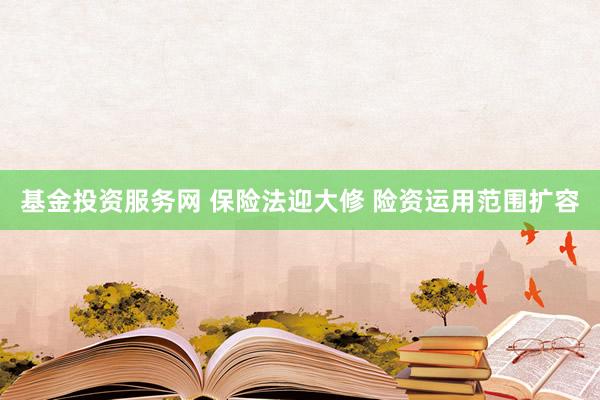 基金投资服务网 保险法迎大修 险资运用范围扩容