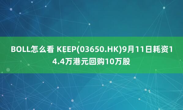 BOLL怎么看 KEEP(03650.HK)9月11日耗资14.4万港元回购10万股