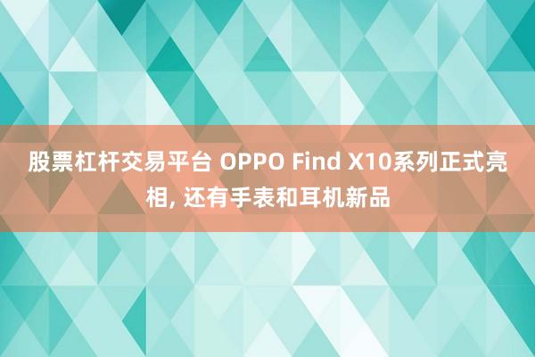 股票杠杆交易平台 OPPO Find X10系列正式亮相, 还有手表和耳机新品