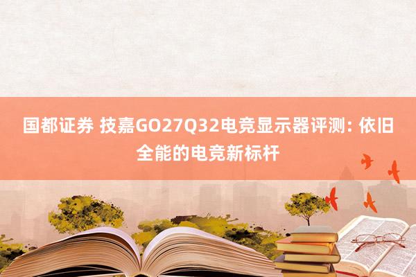国都证券 技嘉GO27Q32电竞显示器评测: 依旧全能的电竞新标杆