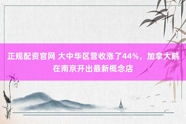 正规配资官网 大中华区营收涨了44%，加拿大鹅在南京开出最新概念店