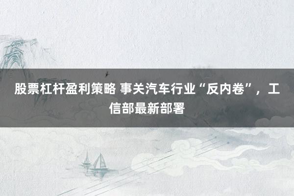 股票杠杆盈利策略 事关汽车行业“反内卷”，工信部最新部署