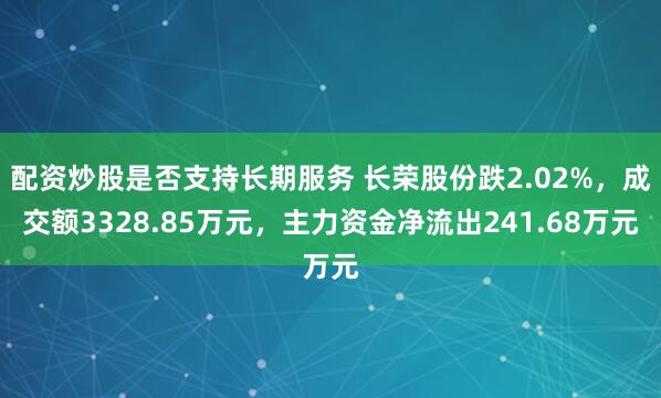 配资炒股是否支持长期服务 长荣股份跌2.02%，成交额3328.85万元，主力资金净流出241.68万元