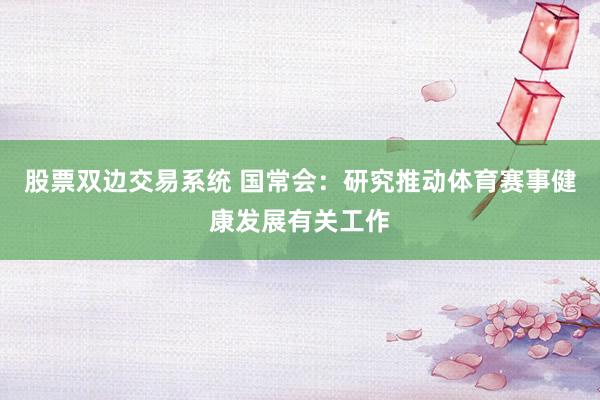 股票双边交易系统 国常会：研究推动体育赛事健康发展有关工作