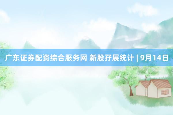 广东证券配资综合服务网 新股孖展统计 | 9月14日