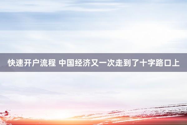 快速开户流程 中国经济又一次走到了十字路口上